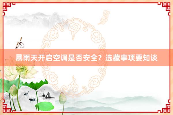 暴雨天开启空调是否安全？选藏事项要知谈